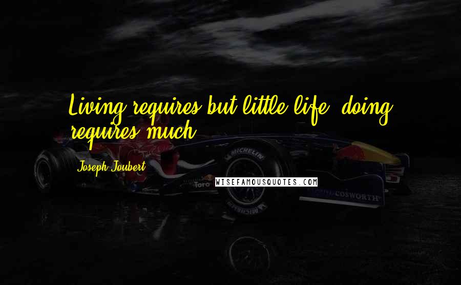 Joseph Joubert Quotes: Living requires but little life; doing requires much.