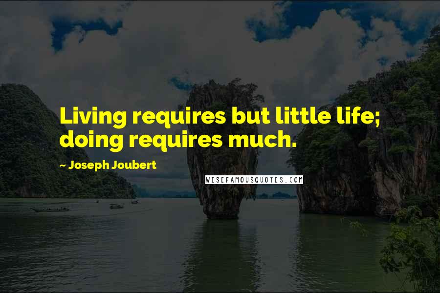 Joseph Joubert Quotes: Living requires but little life; doing requires much.