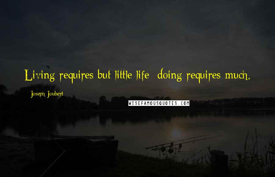 Joseph Joubert Quotes: Living requires but little life; doing requires much.