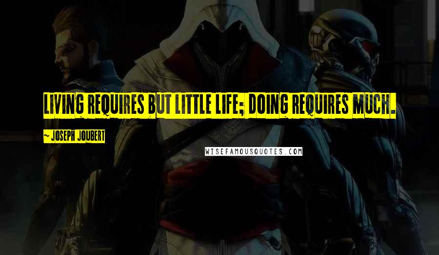 Joseph Joubert Quotes: Living requires but little life; doing requires much.