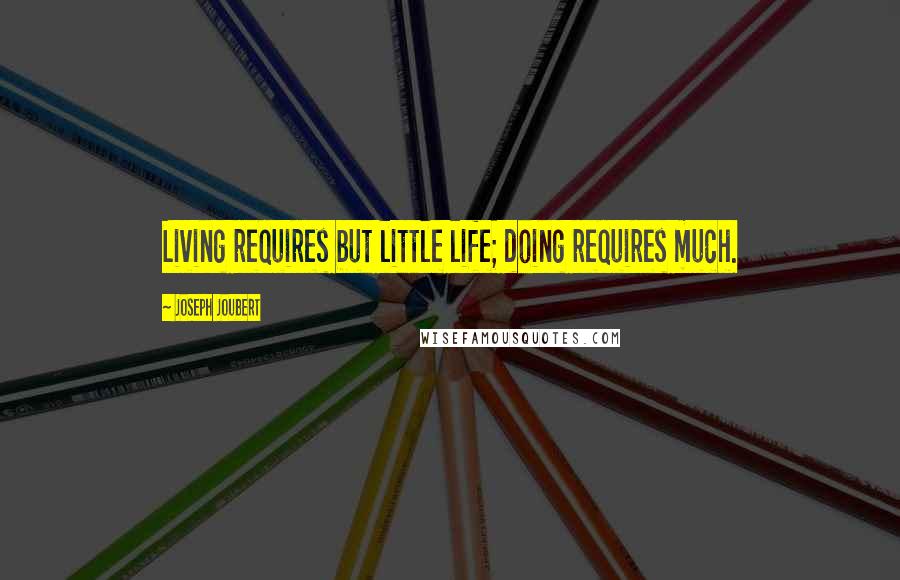 Joseph Joubert Quotes: Living requires but little life; doing requires much.