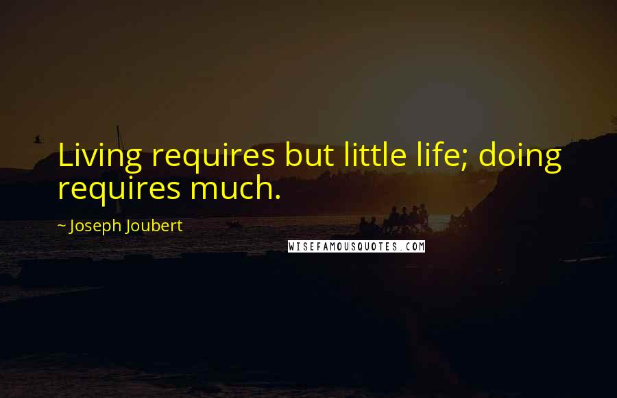 Joseph Joubert Quotes: Living requires but little life; doing requires much.