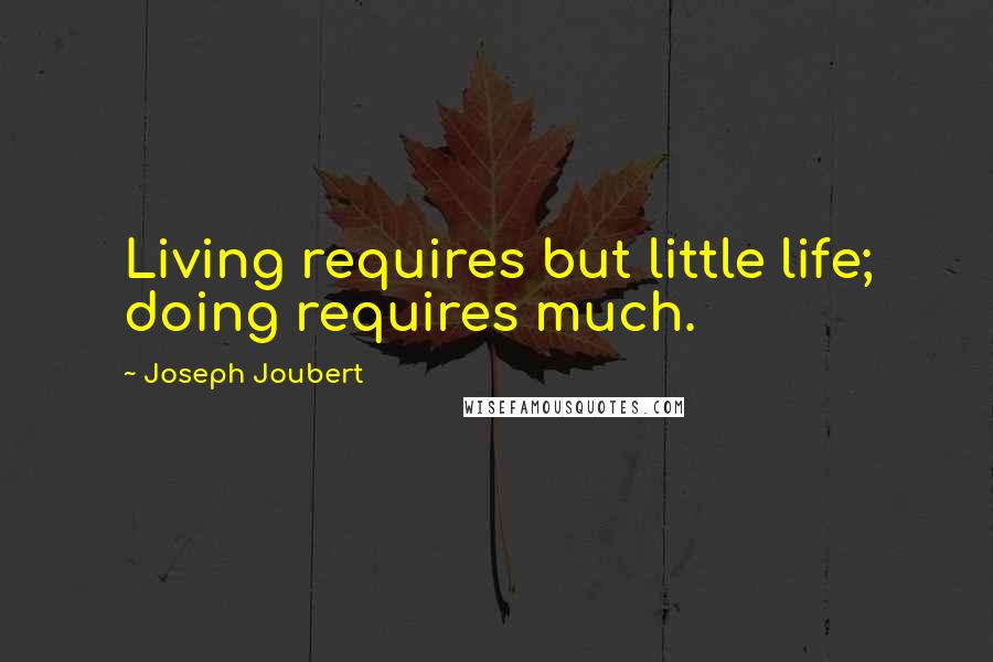 Joseph Joubert Quotes: Living requires but little life; doing requires much.