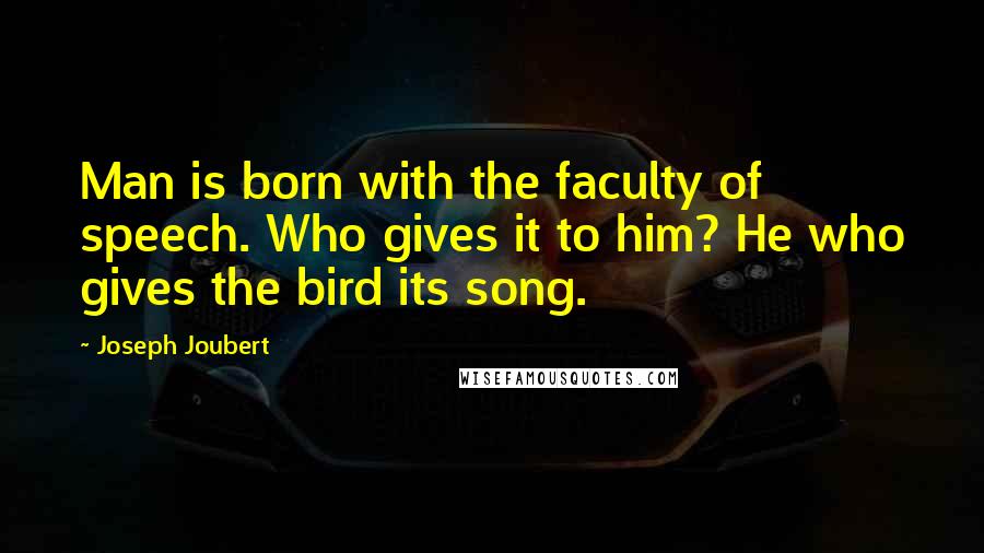 Joseph Joubert Quotes: Man is born with the faculty of speech. Who gives it to him? He who gives the bird its song.