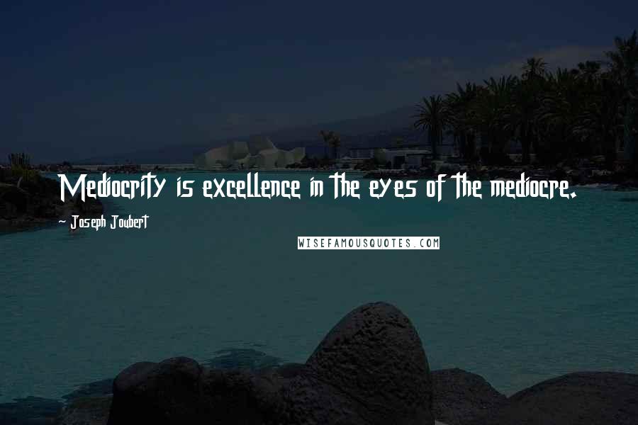 Joseph Joubert Quotes: Mediocrity is excellence in the eyes of the mediocre.
