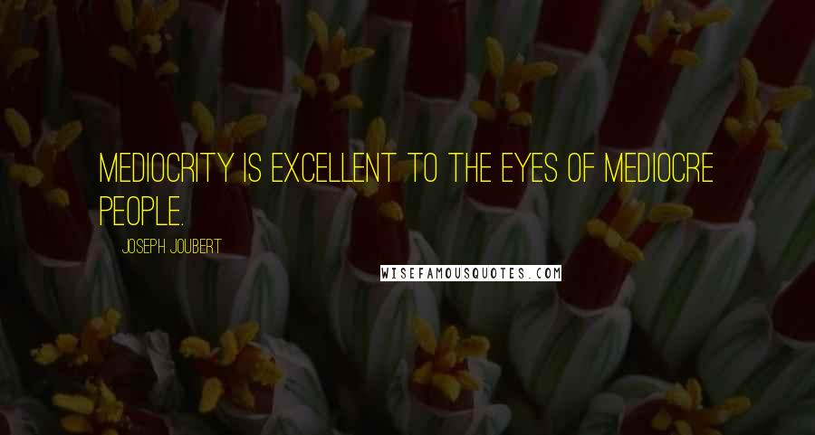 Joseph Joubert Quotes: Mediocrity is excellent to the eyes of mediocre people.