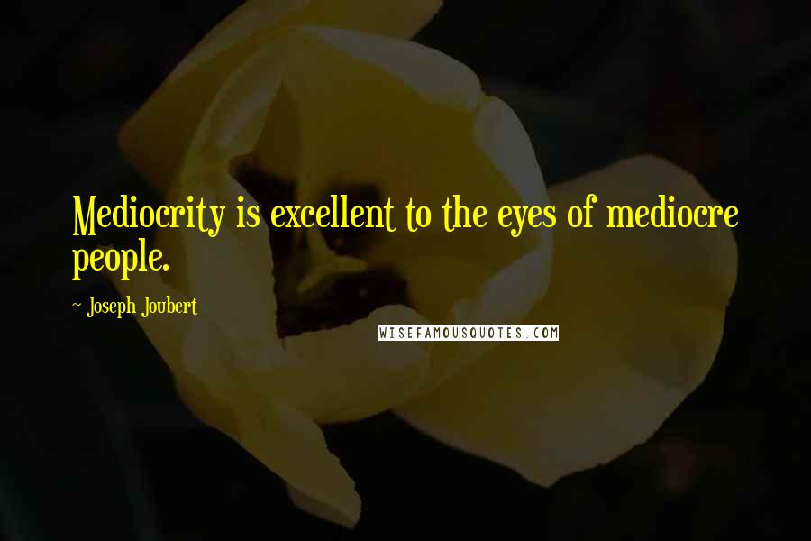 Joseph Joubert Quotes: Mediocrity is excellent to the eyes of mediocre people.