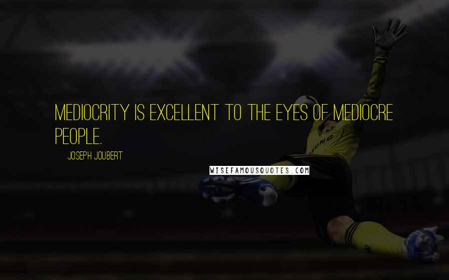 Joseph Joubert Quotes: Mediocrity is excellent to the eyes of mediocre people.