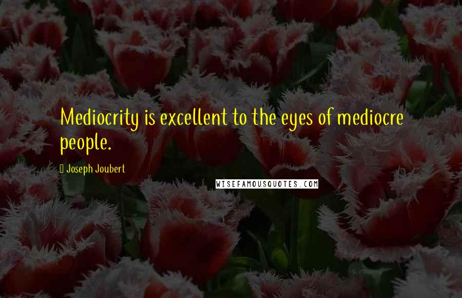 Joseph Joubert Quotes: Mediocrity is excellent to the eyes of mediocre people.