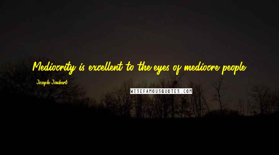 Joseph Joubert Quotes: Mediocrity is excellent to the eyes of mediocre people.