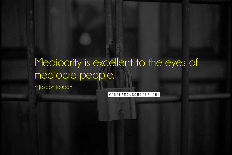 Joseph Joubert Quotes: Mediocrity is excellent to the eyes of mediocre people.