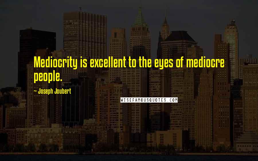 Joseph Joubert Quotes: Mediocrity is excellent to the eyes of mediocre people.