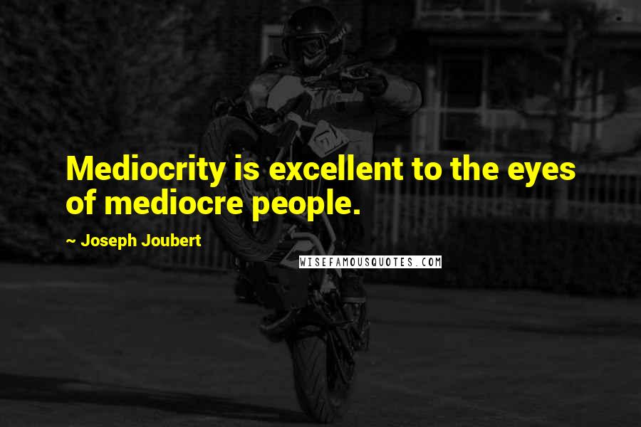 Joseph Joubert Quotes: Mediocrity is excellent to the eyes of mediocre people.