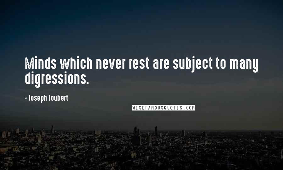 Joseph Joubert Quotes: Minds which never rest are subject to many digressions.