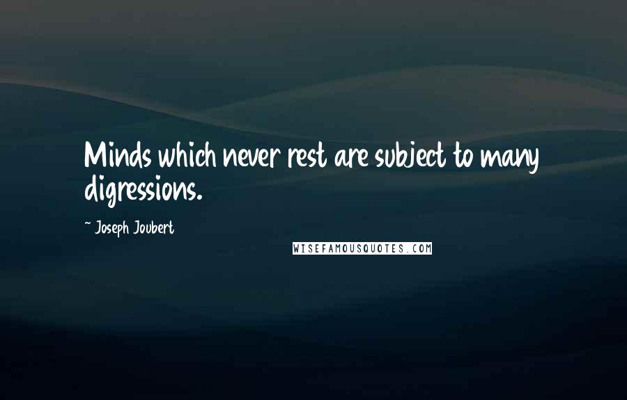 Joseph Joubert Quotes: Minds which never rest are subject to many digressions.