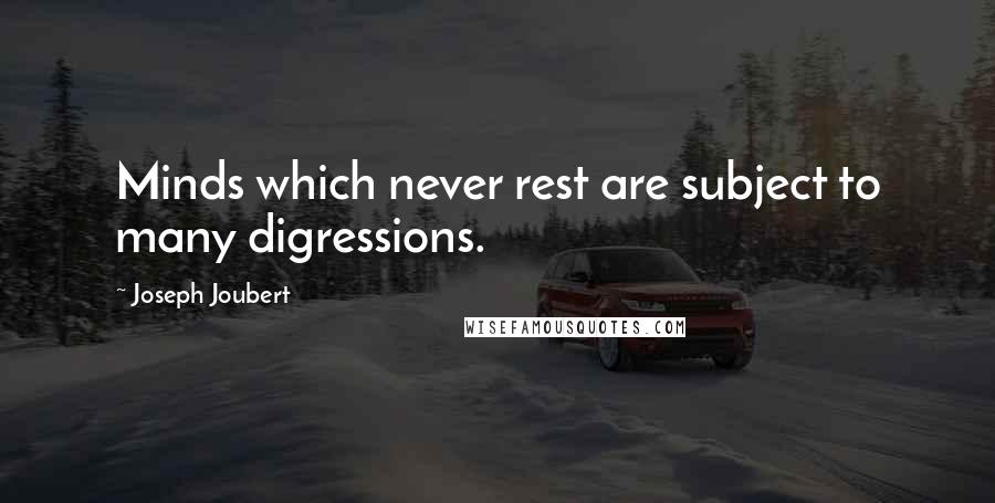 Joseph Joubert Quotes: Minds which never rest are subject to many digressions.