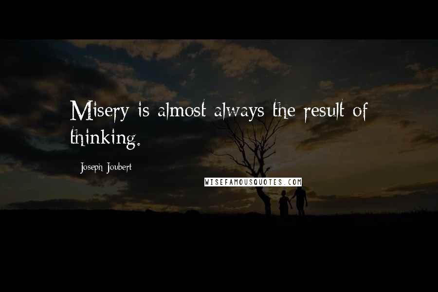 Joseph Joubert Quotes: Misery is almost always the result of thinking.
