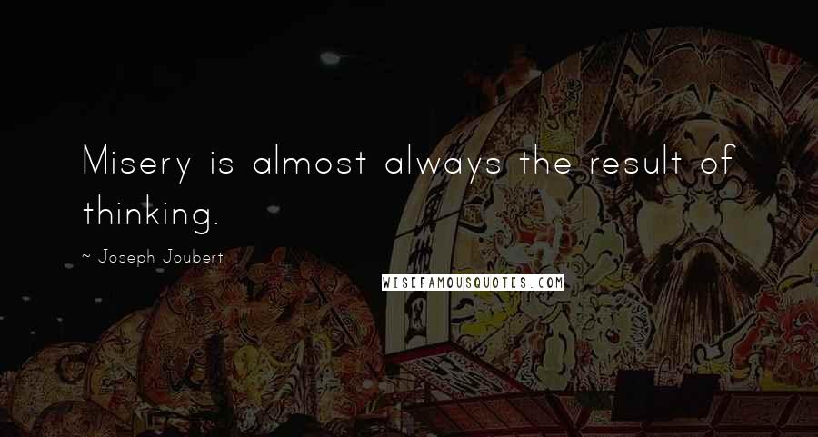 Joseph Joubert Quotes: Misery is almost always the result of thinking.