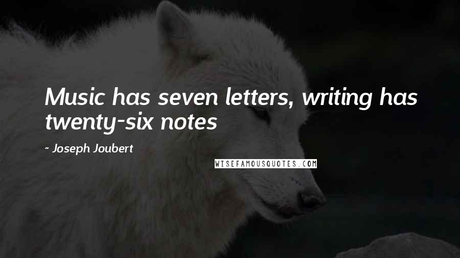 Joseph Joubert Quotes: Music has seven letters, writing has twenty-six notes