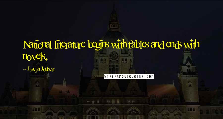 Joseph Joubert Quotes: National literature begins with fables and ends with novels.