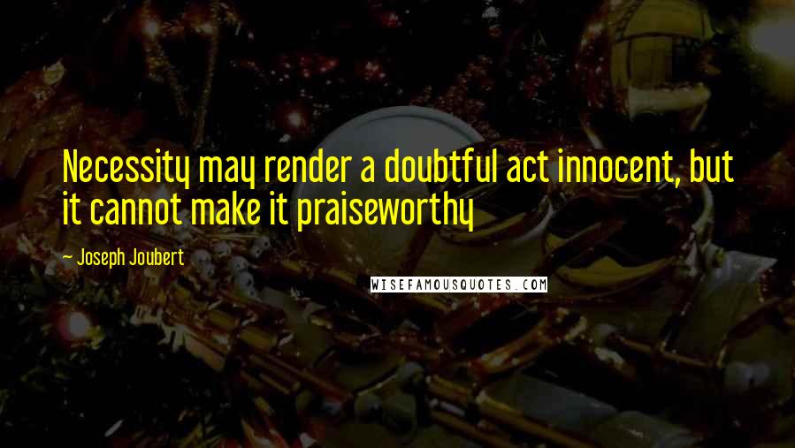 Joseph Joubert Quotes: Necessity may render a doubtful act innocent, but it cannot make it praiseworthy