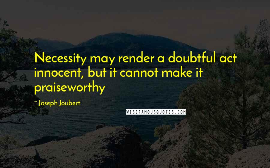 Joseph Joubert Quotes: Necessity may render a doubtful act innocent, but it cannot make it praiseworthy