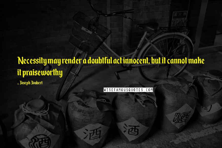Joseph Joubert Quotes: Necessity may render a doubtful act innocent, but it cannot make it praiseworthy