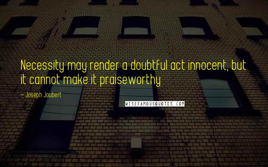 Joseph Joubert Quotes: Necessity may render a doubtful act innocent, but it cannot make it praiseworthy