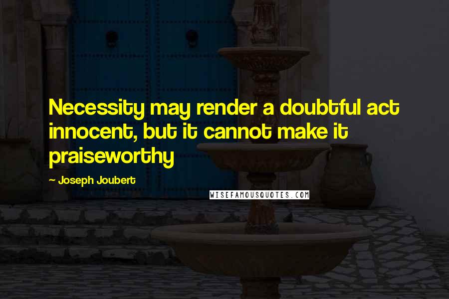 Joseph Joubert Quotes: Necessity may render a doubtful act innocent, but it cannot make it praiseworthy