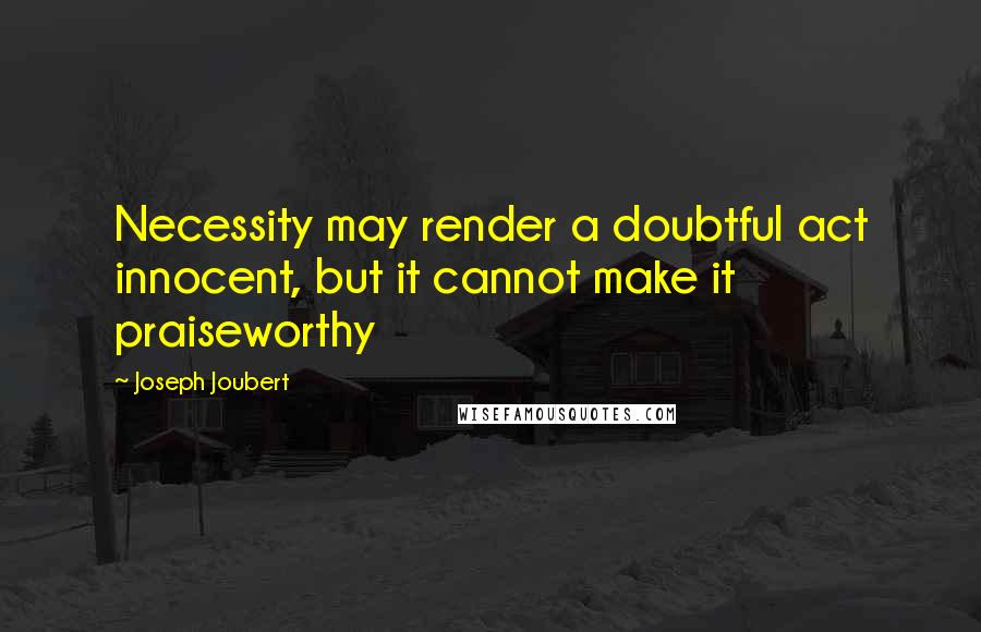 Joseph Joubert Quotes: Necessity may render a doubtful act innocent, but it cannot make it praiseworthy
