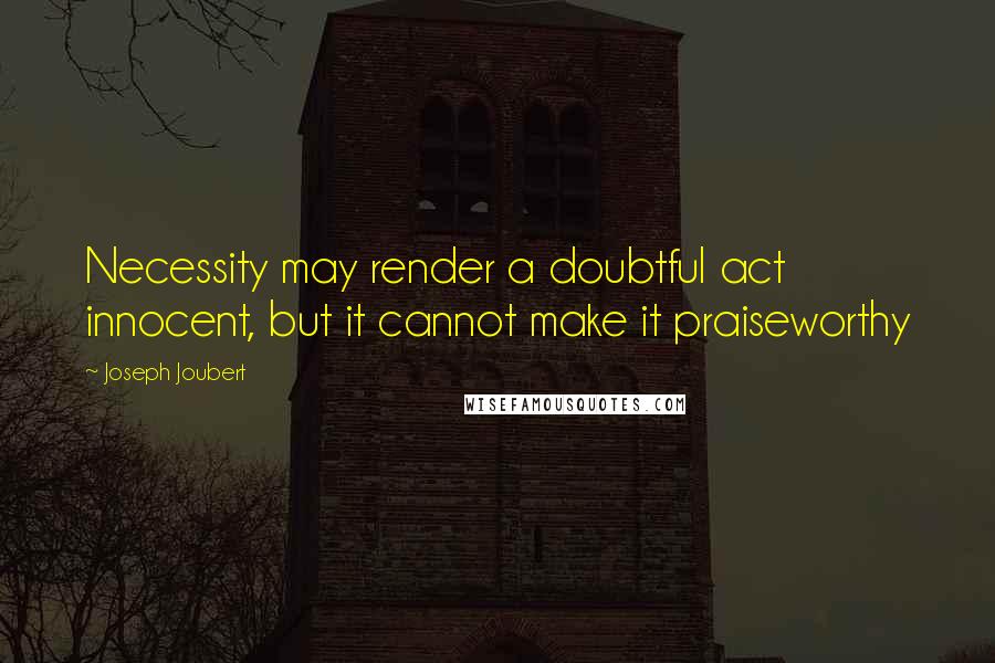 Joseph Joubert Quotes: Necessity may render a doubtful act innocent, but it cannot make it praiseworthy
