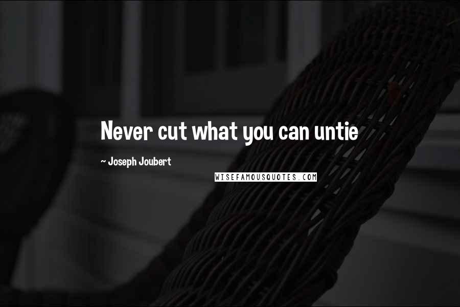 Joseph Joubert Quotes: Never cut what you can untie