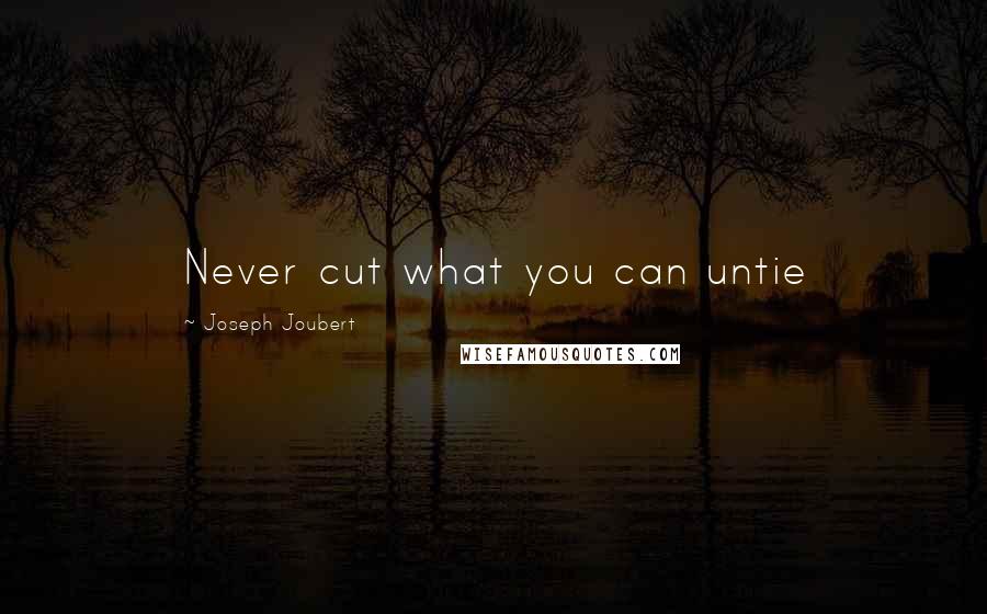 Joseph Joubert Quotes: Never cut what you can untie