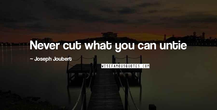 Joseph Joubert Quotes: Never cut what you can untie