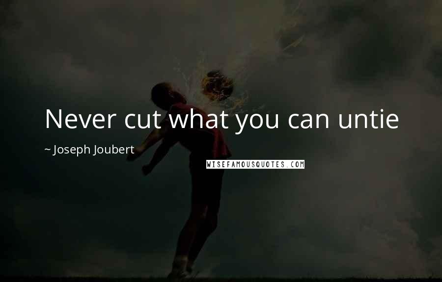 Joseph Joubert Quotes: Never cut what you can untie