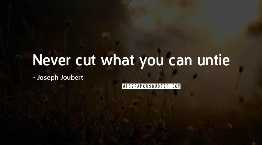 Joseph Joubert Quotes: Never cut what you can untie