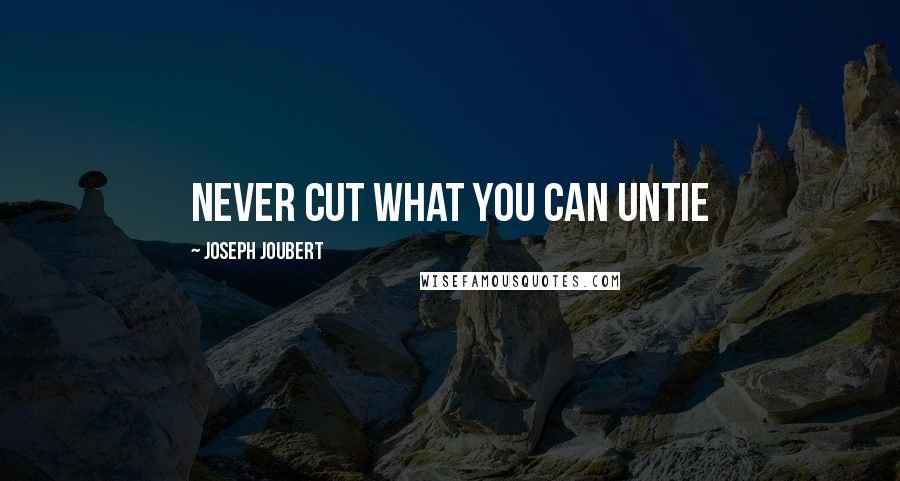 Joseph Joubert Quotes: Never cut what you can untie