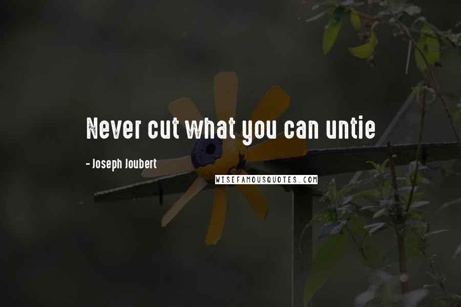 Joseph Joubert Quotes: Never cut what you can untie