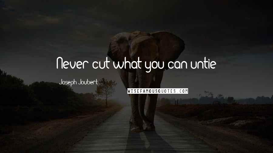 Joseph Joubert Quotes: Never cut what you can untie