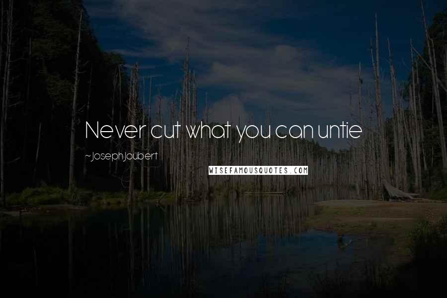Joseph Joubert Quotes: Never cut what you can untie