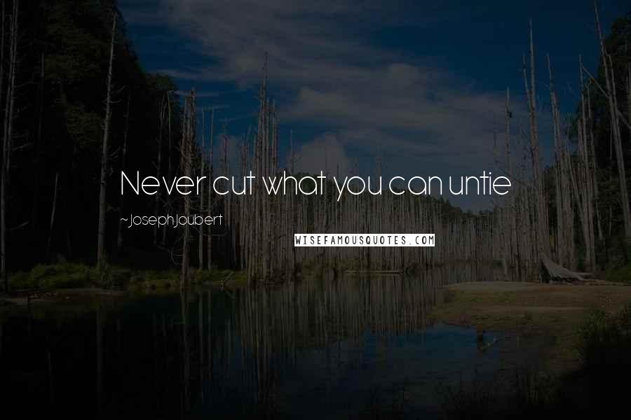 Joseph Joubert Quotes: Never cut what you can untie