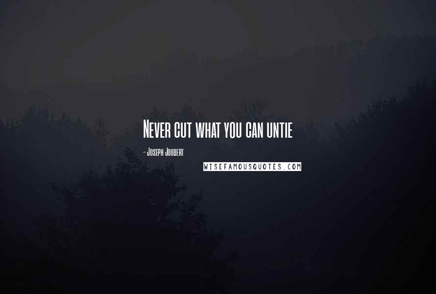 Joseph Joubert Quotes: Never cut what you can untie