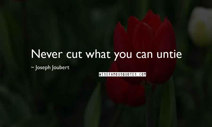 Joseph Joubert Quotes: Never cut what you can untie