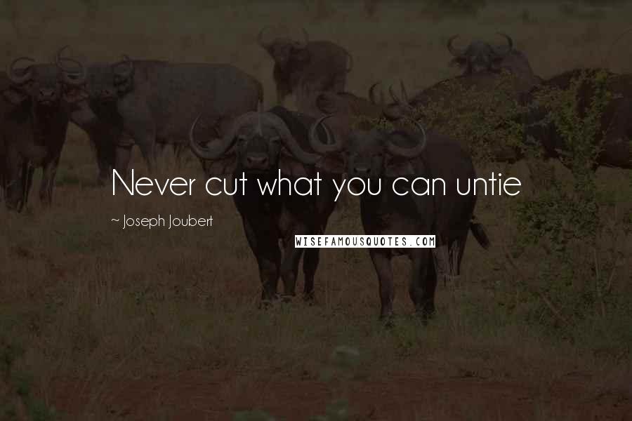 Joseph Joubert Quotes: Never cut what you can untie