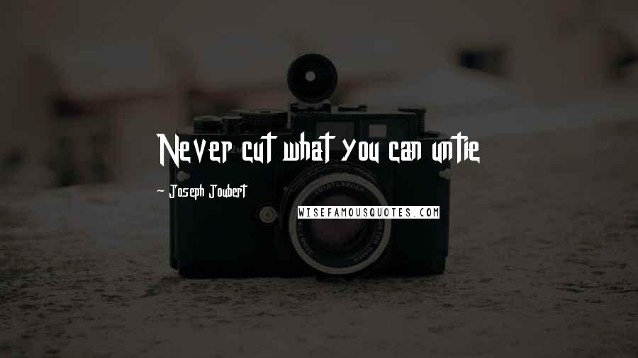 Joseph Joubert Quotes: Never cut what you can untie