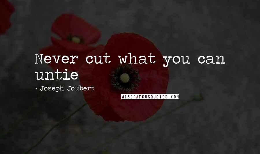 Joseph Joubert Quotes: Never cut what you can untie