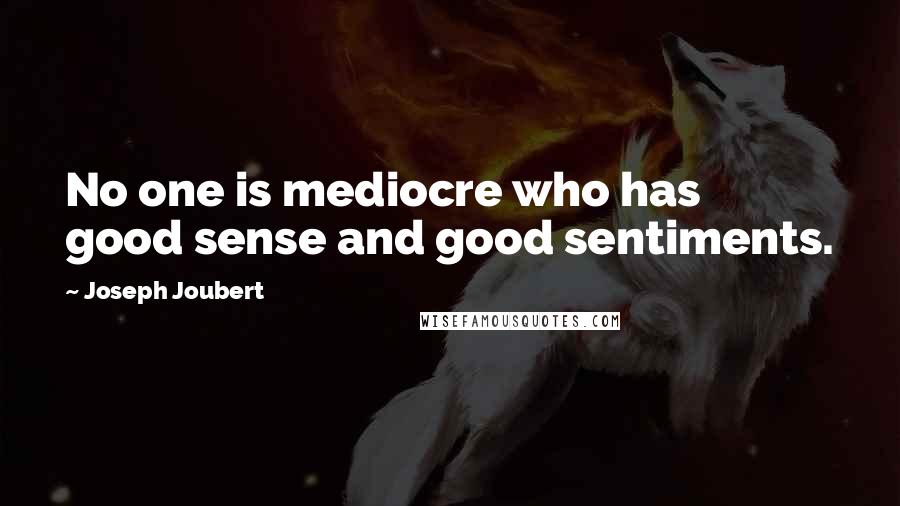 Joseph Joubert Quotes: No one is mediocre who has good sense and good sentiments.