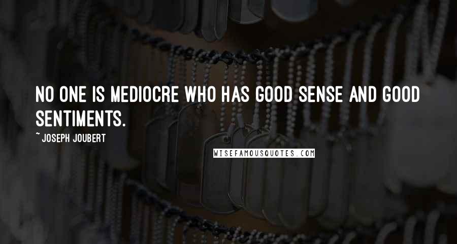 Joseph Joubert Quotes: No one is mediocre who has good sense and good sentiments.