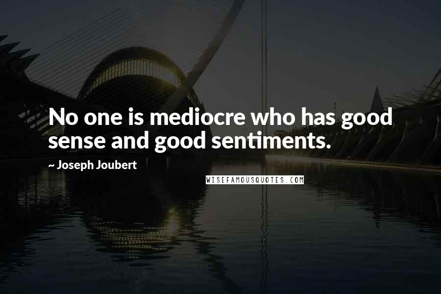 Joseph Joubert Quotes: No one is mediocre who has good sense and good sentiments.