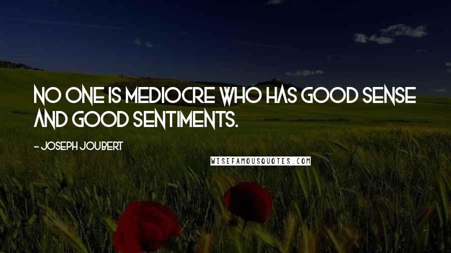 Joseph Joubert Quotes: No one is mediocre who has good sense and good sentiments.